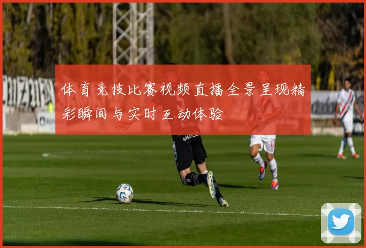 体育竞技比赛视频直播全景呈现精彩瞬间与实时互动体验