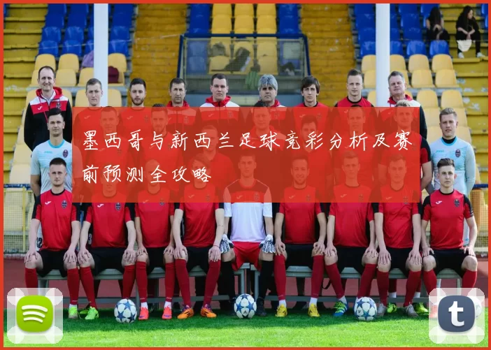 墨西哥与新西兰足球竞彩分析及赛前预测全攻略