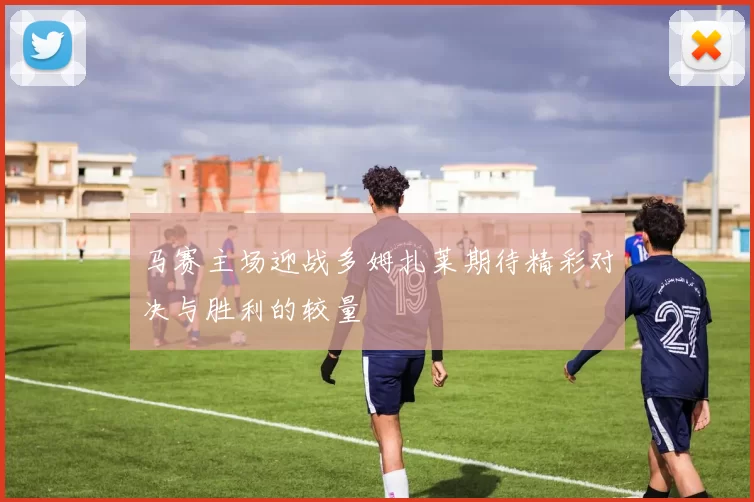 马赛主场迎战多姆扎莱期待精彩对决与胜利的较量