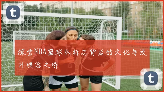 探索NBA篮球队标志背后的文化与设计理念之桥